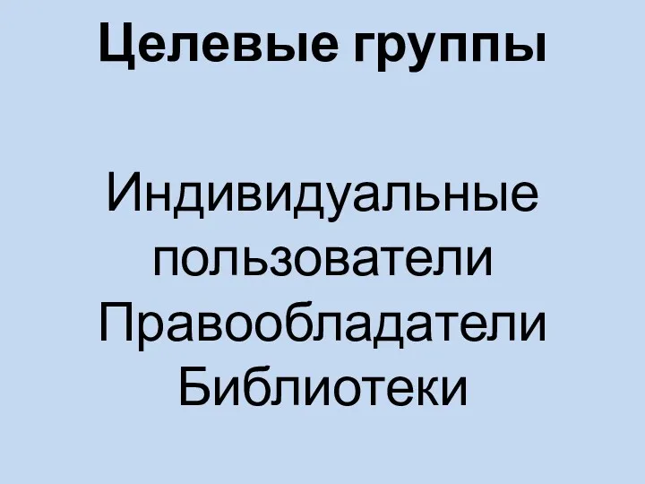 Целевые группы Индивидуальные пользователи Правообладатели Библиотеки