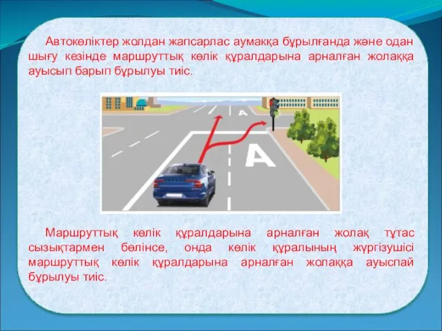 Автокөліктер жолдан жапсарлас аумакқа бұрылғанда және одан шығу кезінде маршруттық көлік құралдарына арналған