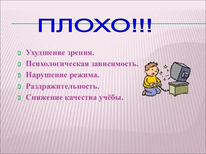 ПЛОХО!!! Ухудшение зрения. Психологическая зависимость. Нарушение режима. Раздражительность. Снижение качества учёбы.