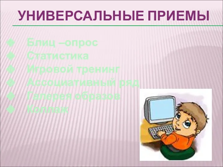 УНИВЕРСАЛЬНЫЕ ПРИЕМЫ Блиц –опрос Статистика Игровой тренинг Ассоциативный ряд Галерея образов Коллаж