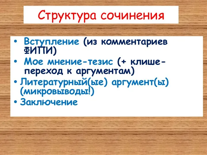 Структура сочинения Вступление (из комментариев ФИПИ) Мое мнение-тезис (+ клише-переход к аргументам) Литературный(ые) аргумент(ы) (микровыводы!) Заключение