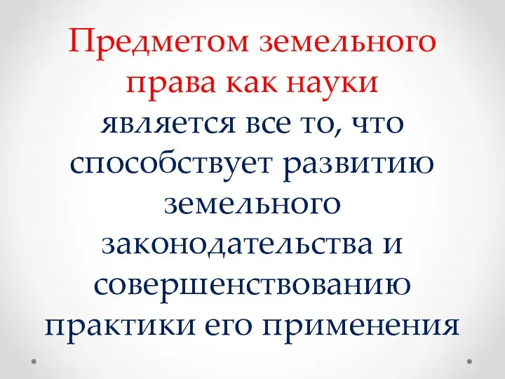 Предметом земельного права как науки является все то, что способствует