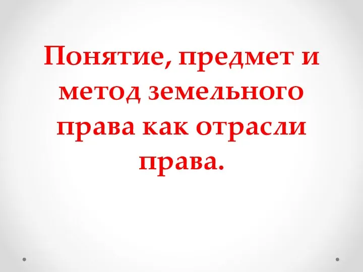 Понятие, предмет и метод земельного права как отрасли права.