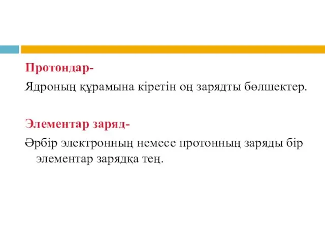 Протондар- Ядроның құрамына кіретін оң зарядты бөлшектер. Элементар заряд- Әрбір