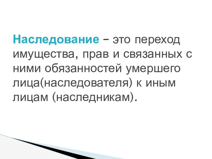 Наследование – это переход имущества, прав и связанных с ними обязанностей умершего лица(наследователя)