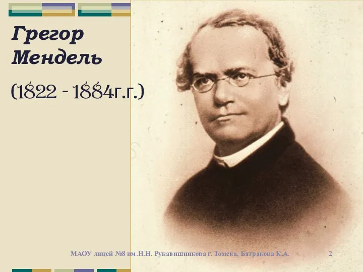 Грегор Мендель (1822 - 1884г.г.) МАОУ лицей №8 им.Н.Н. Рукавишникова г. Томска, Батракова К.А.