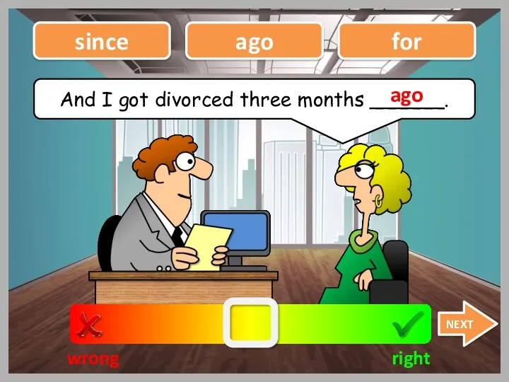 wrong right since ago NEXT And I got divorced three months ______. ago for