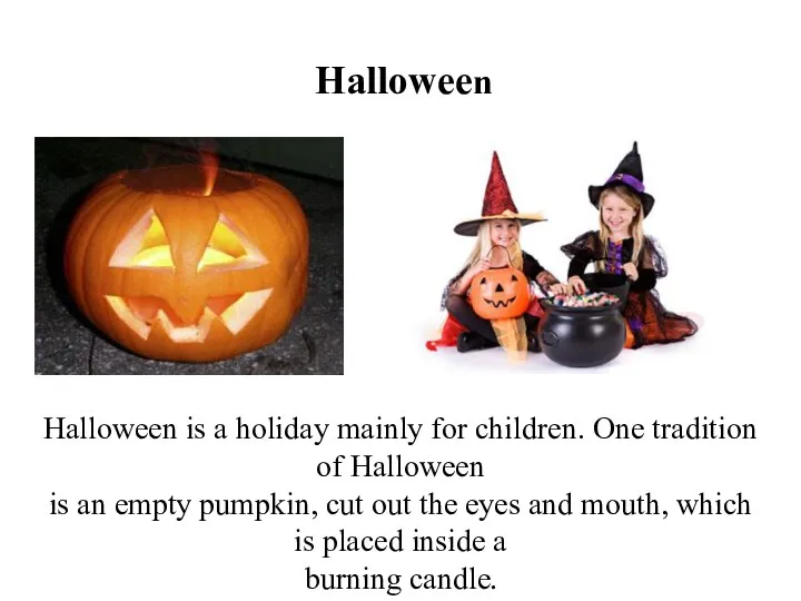Halloween Halloween is a holiday mainly for children. One tradition of Halloween is