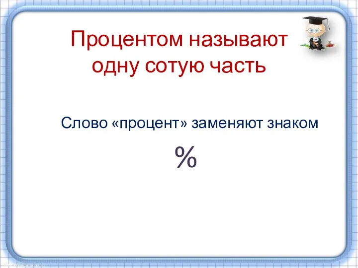 Процентом называют одну сотую часть Слово «процент» заменяют знаком %