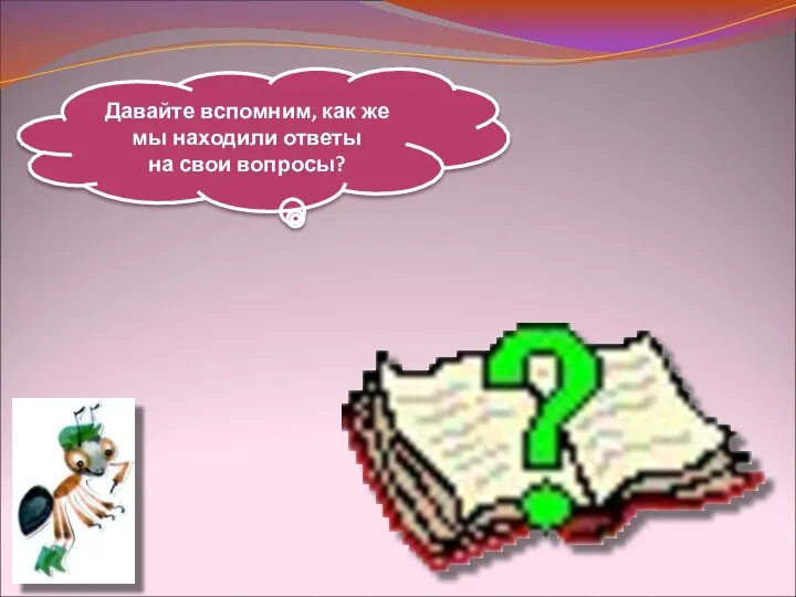 Давайте вспомним, как же мы находили ответы на свои вопросы?