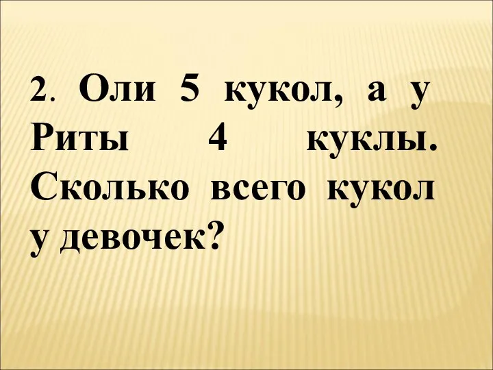 2. Оли 5 кукол, а у Риты 4 куклы. Сколько всего кукол у девочек?