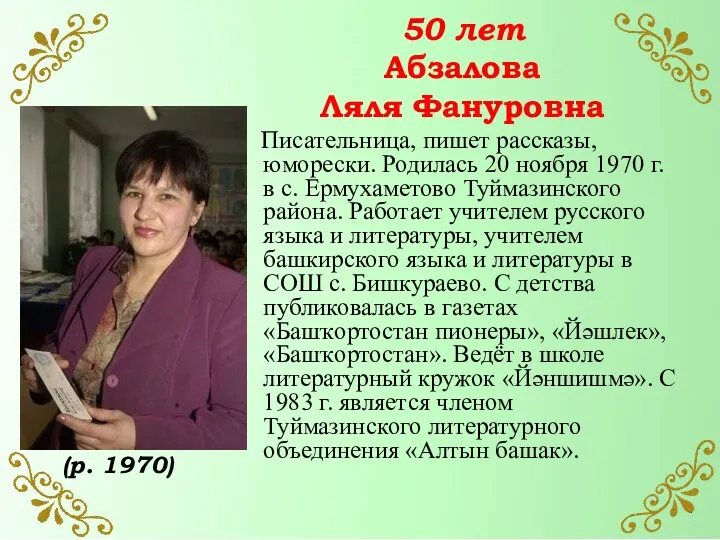 50 лет Абзалова Ляля Фануровна Писательница, пишет рассказы, юморески. Родилась