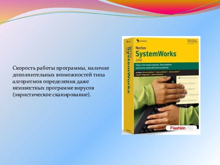 Скорость работы программы, наличие дополнительных возможностей типа алгоритмов определения даже неизвестных программе вирусов (эвристическое сканирование).