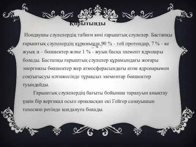 Қорытынды Иондаушы сәулелердің табиғи көзі ғарыштық сәулелер. Бастапқы ғарыштық сәулелердің