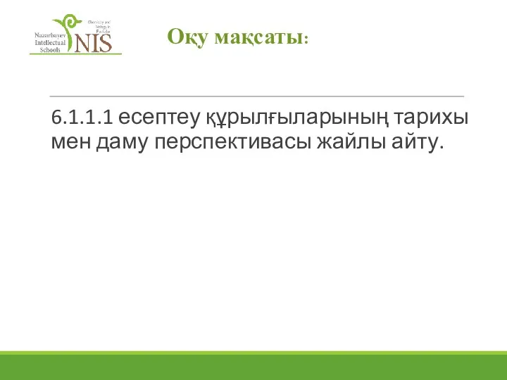 6.1.1.1 есептеу құрылғыларының тарихы мен даму перспективасы жайлы айту. Оқу мақсаты: