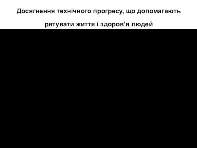 Досягнення технічного прогресу, що допомагають рятувати життя і здоров’я людей