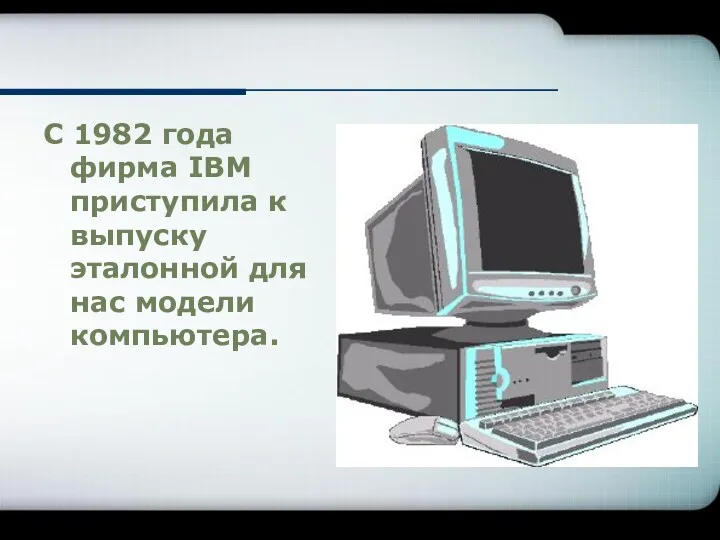 С 1982 года фирма IBM приступила к выпуску эталонной для нас модели компьютера.