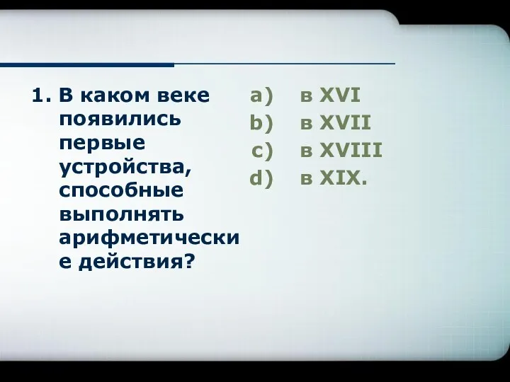 1. В каком веке появились первые устройства, способные выполнять арифметические