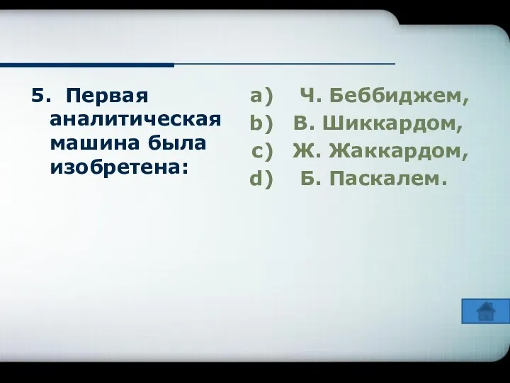 5. Первая аналитическая машина была изобретена: Ч. Беббиджем, В. Шиккардом, Ж. Жаккардом, Б. Паскалем.