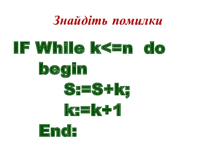 Знайдіть помилки IF While k begin S:=S+k; k:=k+1 End: