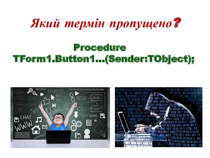 Який термін пропущено? Procedure TForm1.Button1…(Sender:TObject); Який термін пропущено?