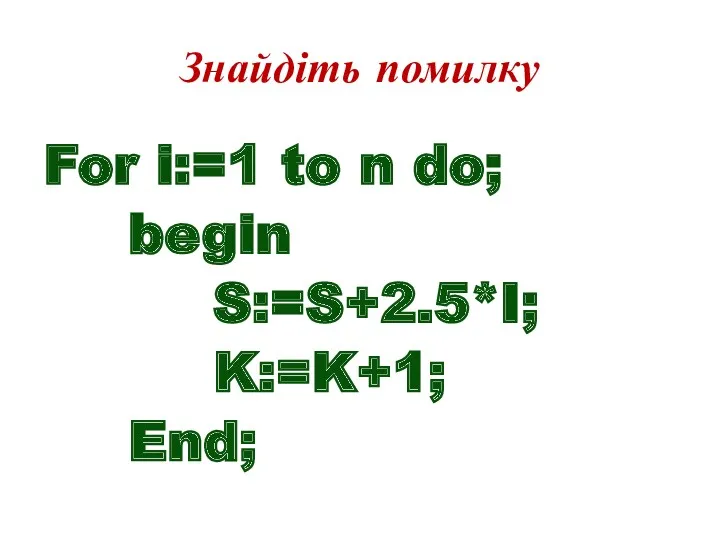 For i:=1 to n do; begin S:=S+2.5*I; K:=K+1; End; Знайдіть помилку
