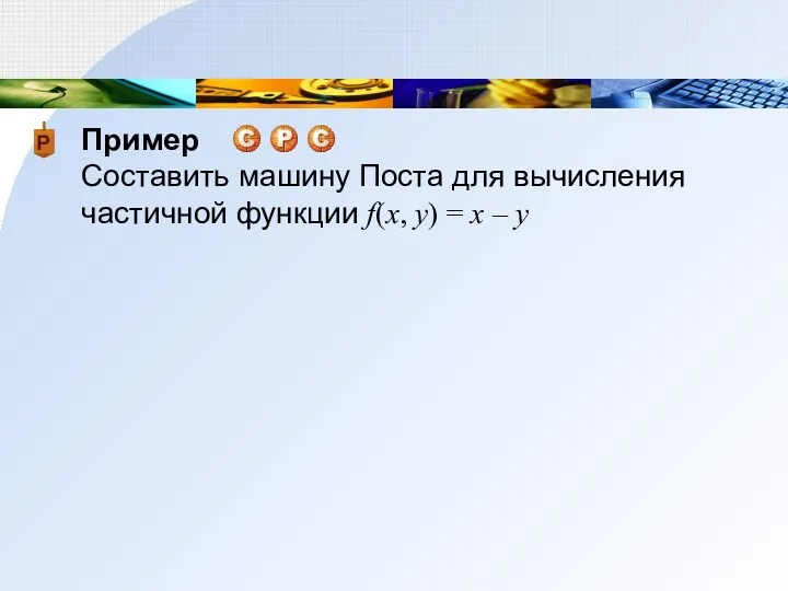 Пример Составить машину Поста для вычисления частичной функции f(x, y) = x – y