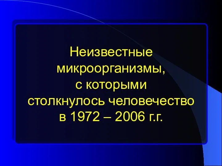 Неизвестные микроорганизмы, с которыми столкнулось человечество в 1972 – 2006 г.г.