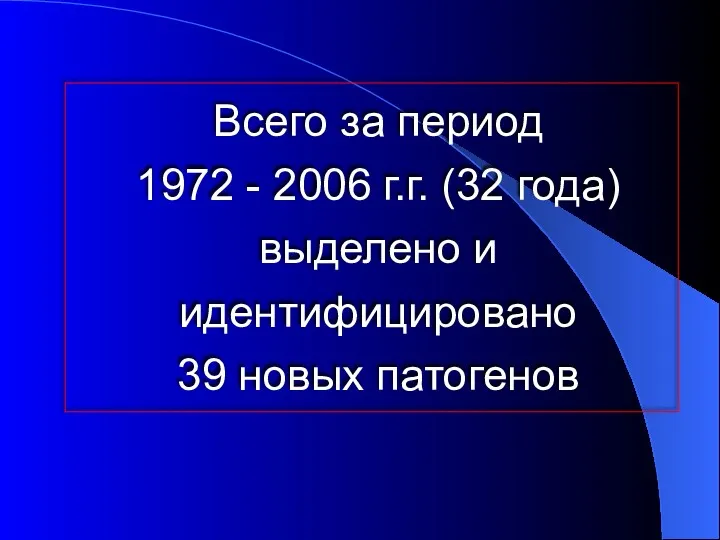 Всего за период 1972 - 2006 г.г. (32 года) выделено и идентифицировано 39 новых патогенов