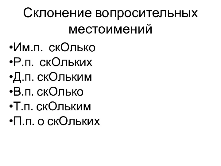 Склонение вопросительных местоимений Им.п. скОлько Р.п. скОльких Д.п. скОльким В.п. скОлько Т.п. скОльким П.п. о скОльких