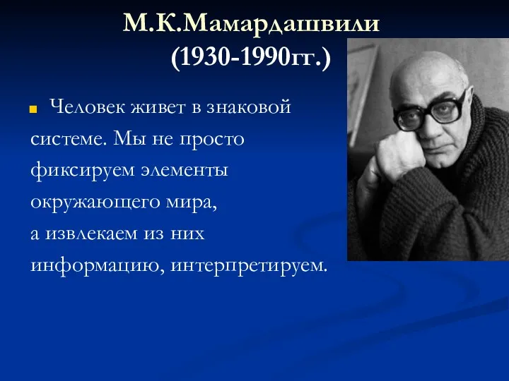 М.К.Мамардашвили (1930-1990гг.) Человек живет в знаковой системе. Мы не просто