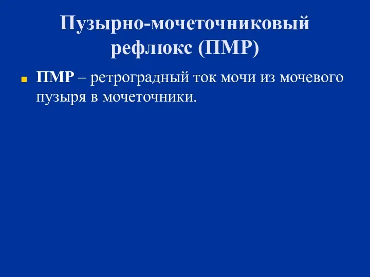 Пузырно-мочеточниковый рефлюкс (ПМР) ПМР – ретроградный ток мочи из мочевого пузыря в мочеточники.