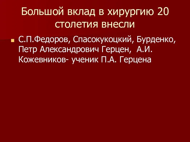 Большой вклад в хирургию 20 столетия внесли С.П.Федоров, Спасокукоцкий, Бурденко,