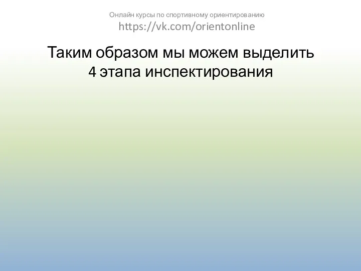 Таким образом мы можем выделить 4 этапа инспектирования Онлайн курсы по спортивному ориентированию https://vk.com/orientonline