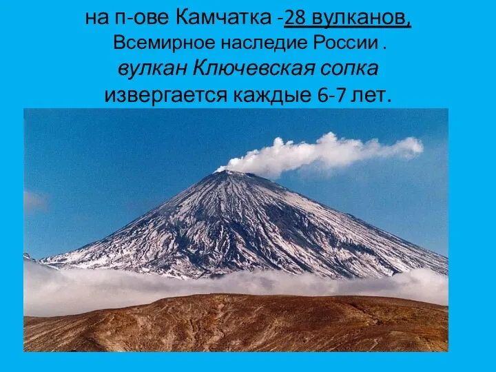 на п-ове Камчатка -28 вулканов, Всемирное наследие России . вулкан Ключевская сопка извергается каждые 6-7 лет.