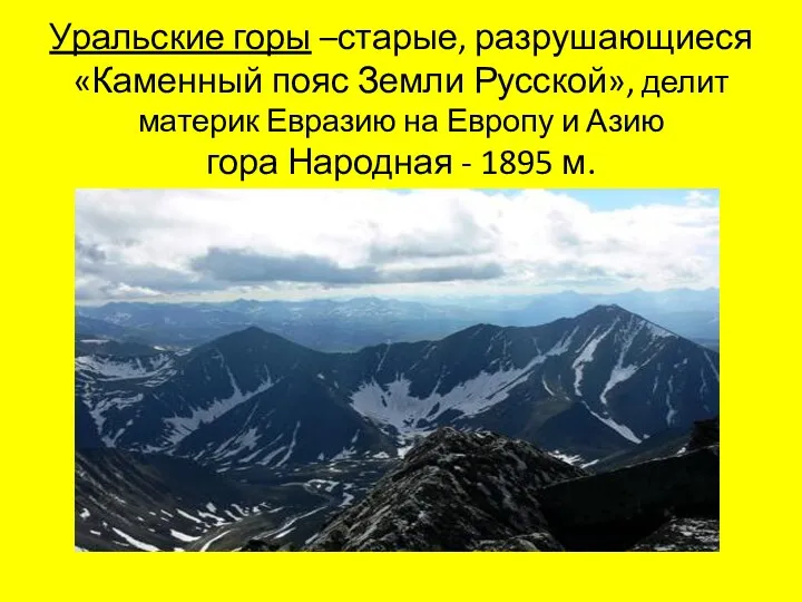 Уральские горы –старые, разрушающиеся «Каменный пояс Земли Русской», делит материк Евразию на Европу