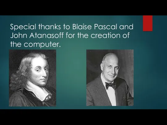 Special thanks to Blaise Pascal and John Atanasoff for the creation of the computer.