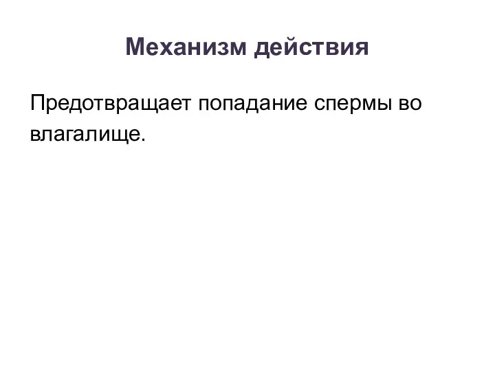 Механизм действия Предотвращает попадание спермы во влагалище.