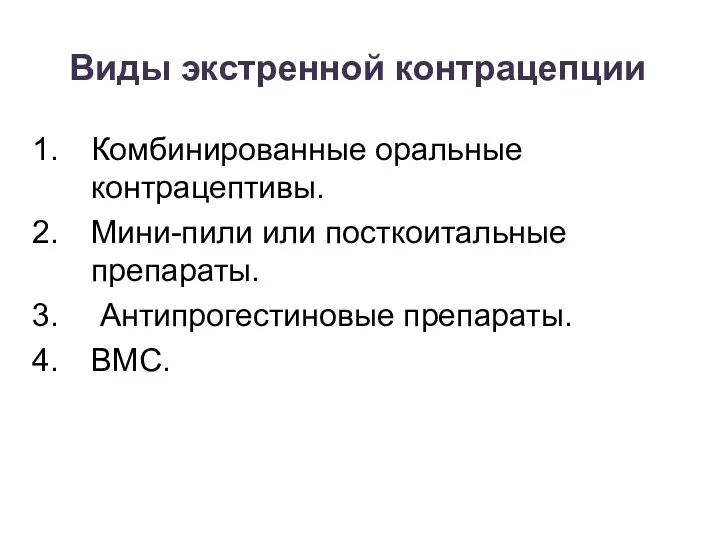 Виды экстренной контрацепции Комбинированные оральные контрацептивы. Мини-пили или посткоитальные препараты. Антипрогестиновые препараты. ВМС.