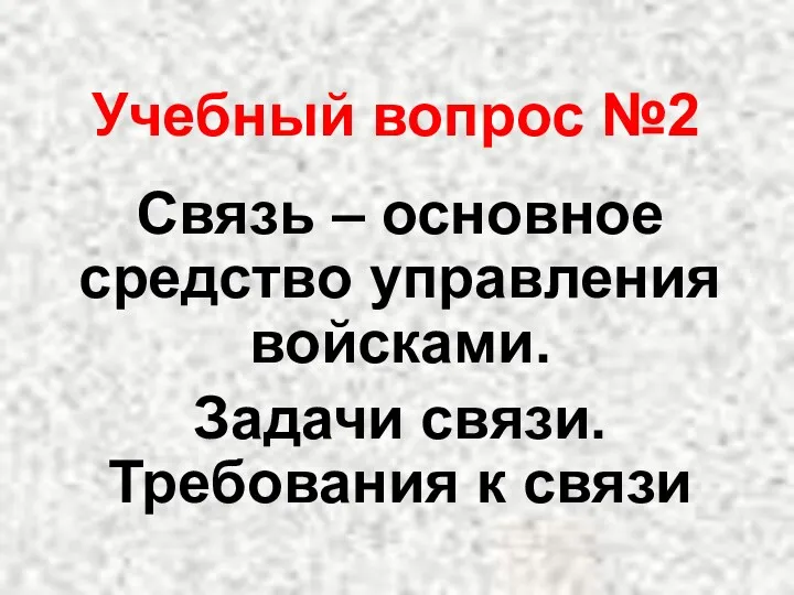 Учебный вопрос №2 Связь – основное средство управления войсками. Задачи связи. Требования к связи