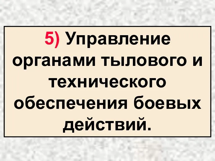 5) Управление органами тылового и технического обеспечения боевых действий.