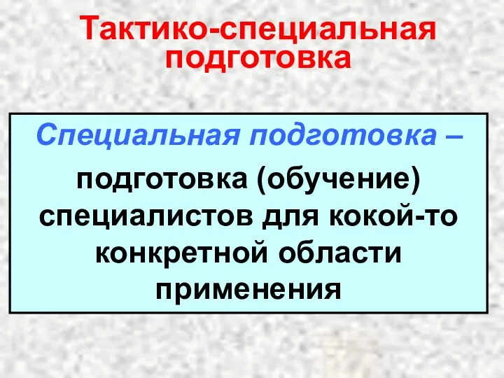 Тактико-специальная подготовка Специальная подготовка – подготовка (обучение) специалистов для кокой-то конкретной области применения