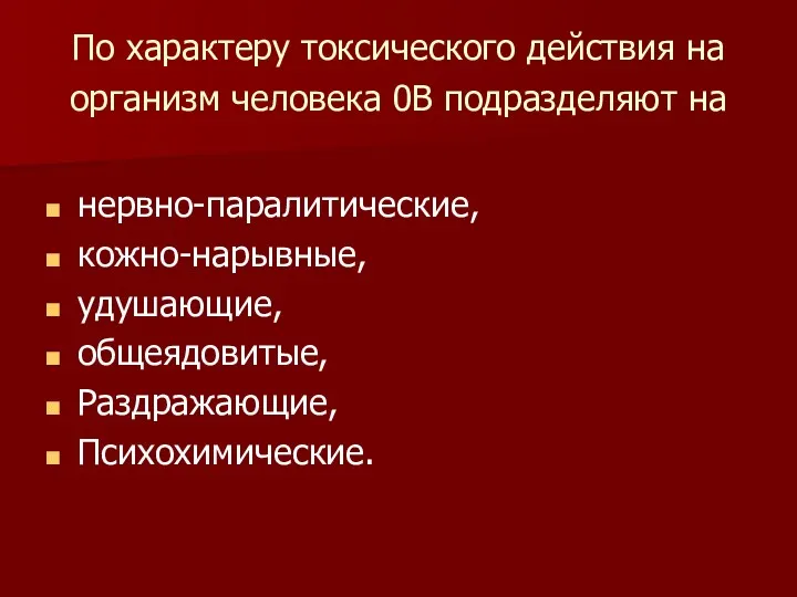 По характеру токсического действия на организм человека 0В подразделяют на нервно-паралитические, кожно-нарывные, удушающие, общеядовитые, Раздражающие, Психохимические.