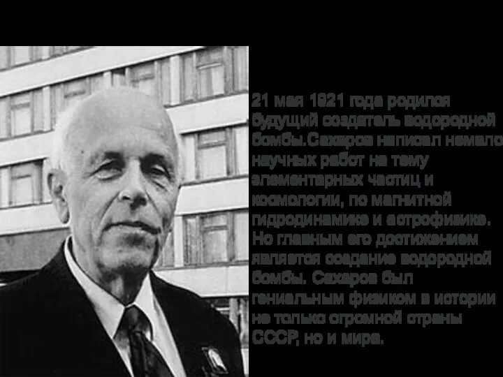 Андрей Дмитриевич Сахаров (СССР) 21 мая 1921 года родился будущий создатель водородной бомбы.Сахаров