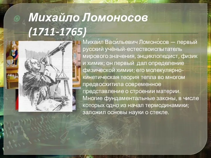 Михаи́л Васи́льевич Ломоно́сов — первый русский учёный-естествоиспытатель мирового значения, энциклопедист, физик и химик;