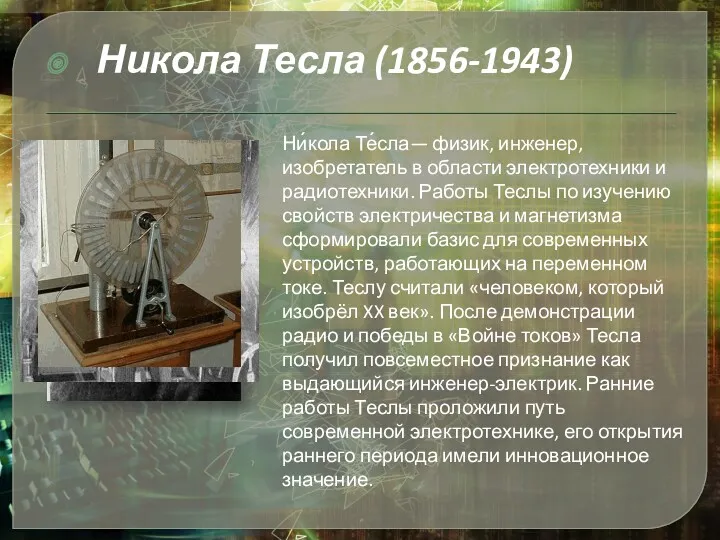 Ни́кола Те́сла— физик, инженер, изобретатель в области электротехники и радиотехники. Работы Теслы по