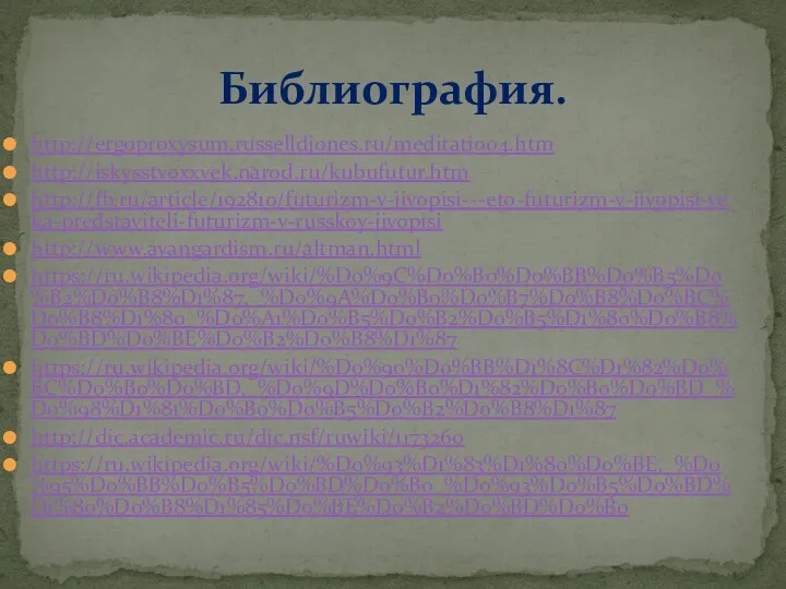 Библиография. http://ergoproxysum.russelldjones.ru/meditatio04.htm http://iskysstvoxxvek.narod.ru/kubufutur.htm http://fb.ru/article/192810/futurizm-v-jivopisi---eto-futurizm-v-jivopisi-veka-predstaviteli-futurizm-v-russkoy-jivopisi http://www.avangardism.ru/altman.html https://ru.wikipedia.org/wiki/%D0%9C%D0%B0%D0%BB%D0%B5%D0%B2%D0%B8%D1%87,_%D0%9A%D0%B0%D0%B7%D0%B8%D0%BC%D0%B8%D1%80_%D0%A1%D0%B5%D0%B2%D0%B5%D1%80%D0%B8%D0%BD%D0%BE%D0%B2%D0%B8%D1%87 https://ru.wikipedia.org/wiki/%D0%90%D0%BB%D1%8C%D1%82%D0%BC%D0%B0%D0%BD,_%D0%9D%D0%B0%D1%82%D0%B0%D0%BD_%D0%98%D1%81%D0%B0%D0%B5%D0%B2%D0%B8%D1%87 http://dic.academic.ru/dic.nsf/ruwiki/1173260 https://ru.wikipedia.org/wiki/%D0%93%D1%83%D1%80%D0%BE,_%D0%95%D0%BB%D0%B5%D0%BD%D0%B0_%D0%93%D0%B5%D0%BD%D1%80%D0%B8%D1%85%D0%BE%D0%B2%D0%BD%D0%B0