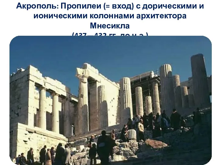 Акрополь: Пропилеи (= вход) с дорическими и ионическими колоннами архитектора Мнесикла (437—432 гг. до н.э.)