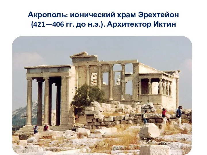 Акрополь: ионический храм Эрехтейон (421—406 гг. до н.э.). Архитектор Иктин