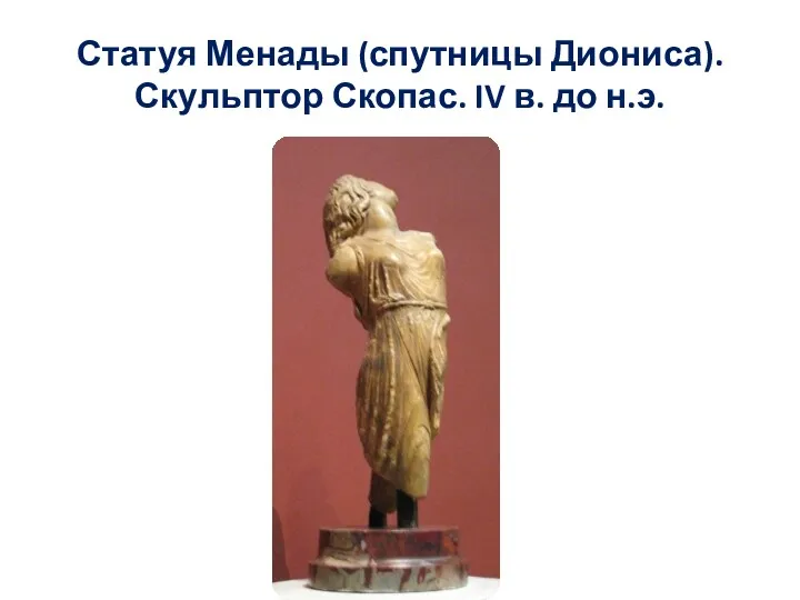 Статуя Менады (спутницы Диониса). Скульптор Скопас. IV в. до н.э.